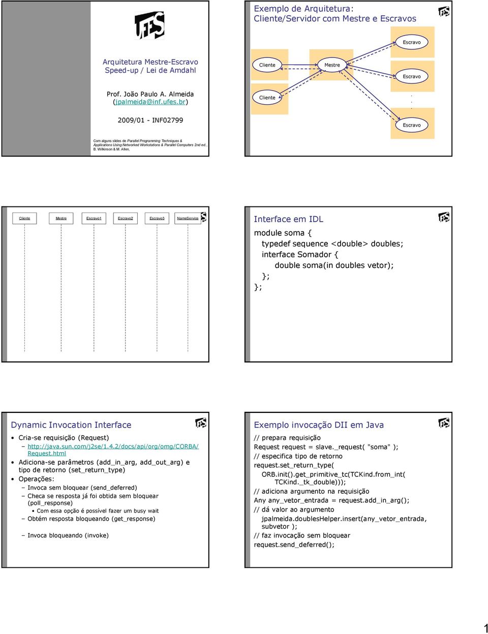 sequence <double> doubles; interface Somador { double soma(in doubles vetor); }; }; Dynamic Invocation Interface Cria-se requisição (Request) http://javasuncom/j2se/142/docs/api/org/omg/corba/