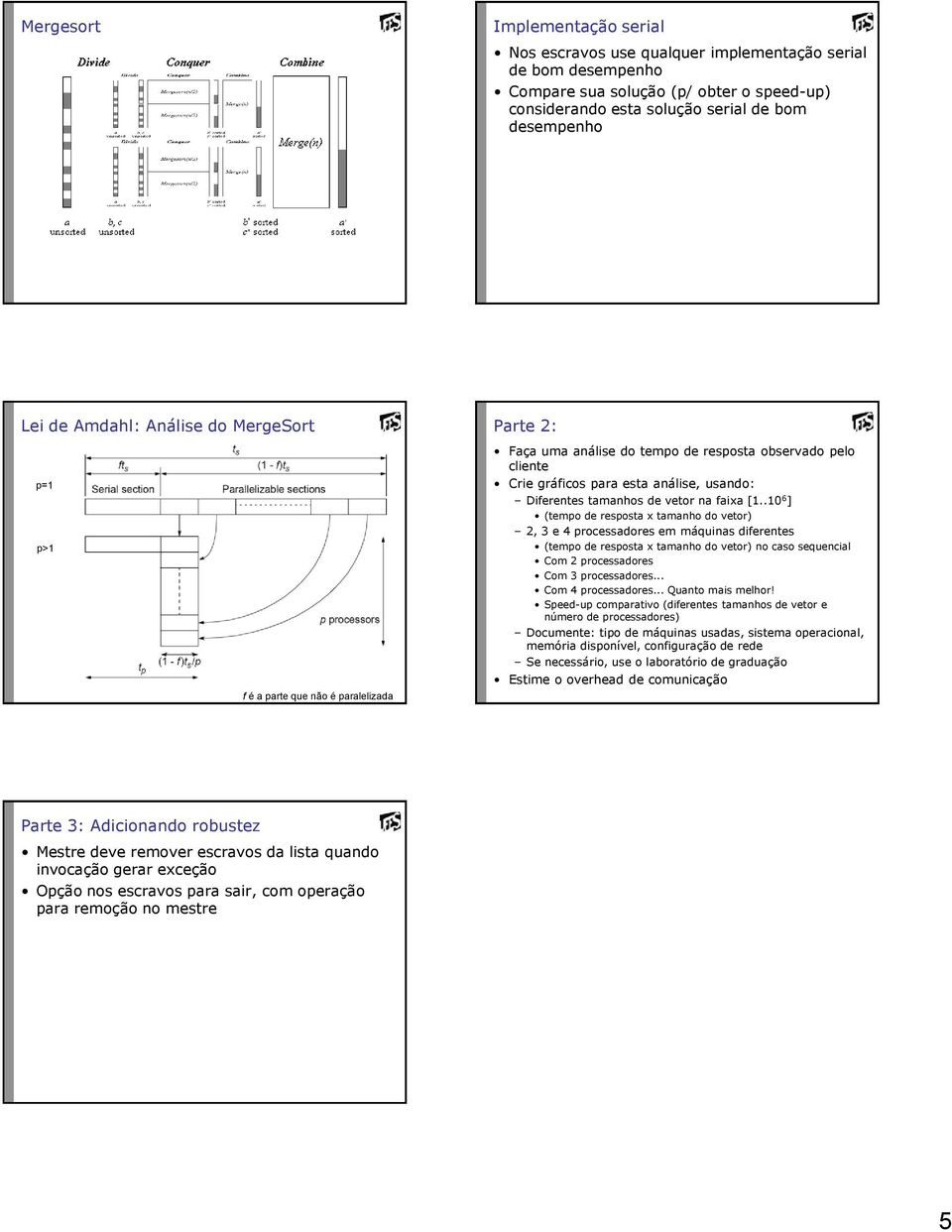 do vetor) 2, 3 e 4 processadores em máquinas diferentes (tempo de resposta x tamanho do vetor) no caso sequencial Com 2 processadores Com 3 processadores Com 4 processadores Quanto mais melhor!