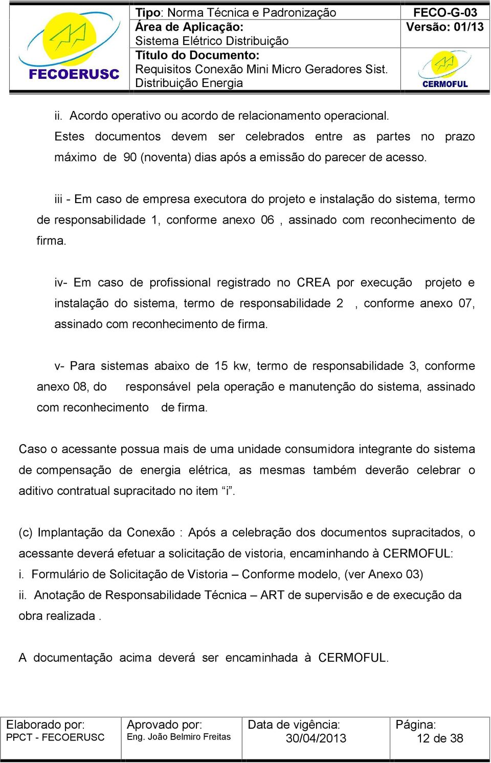 iv- Em caso de profissional registrado no CREA por execução projeto e instalação do sistema, termo de responsabilidade 2, conforme anexo 07, assinado com reconhecimento de firma.