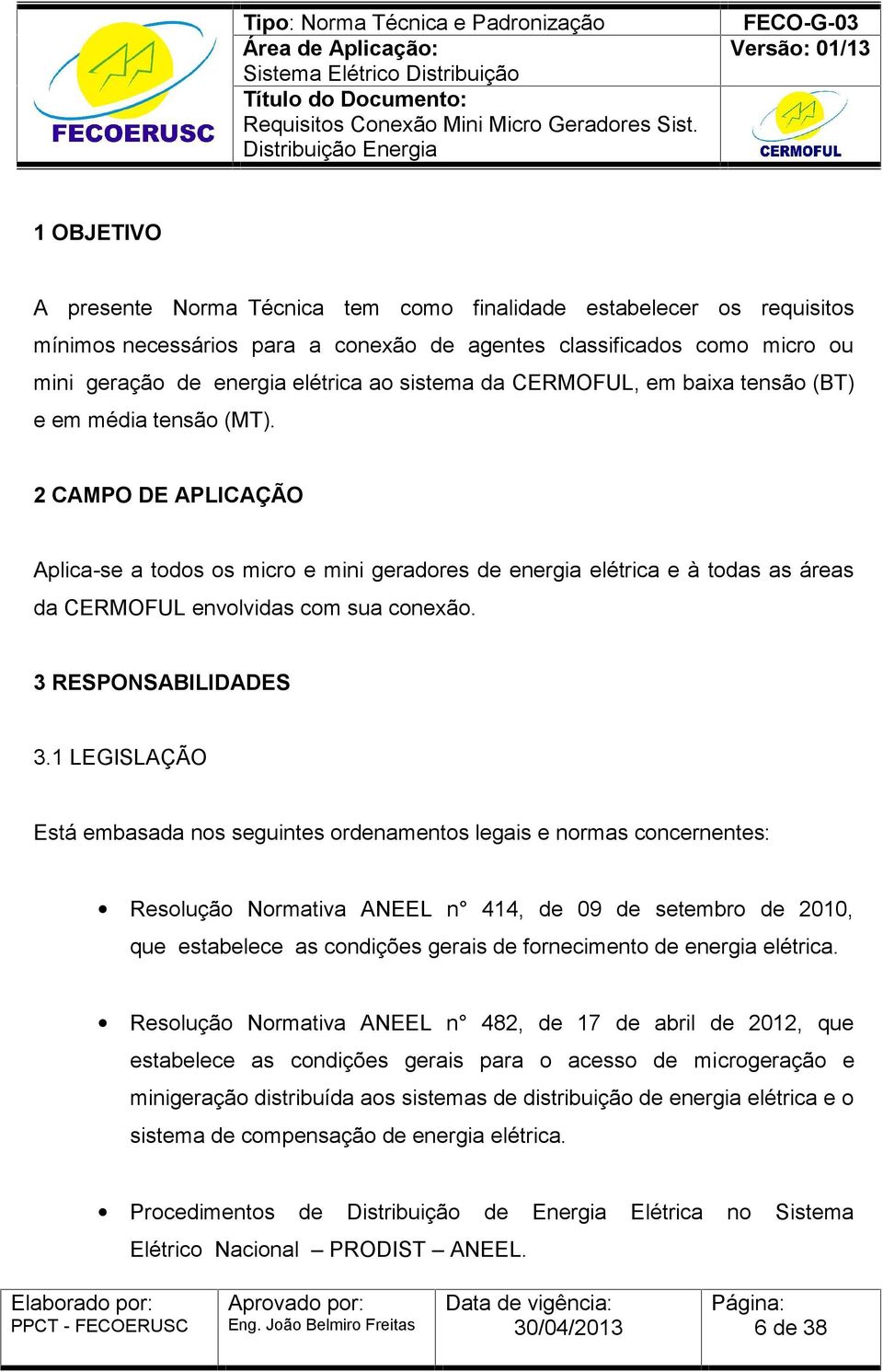 2 CAMPO DE APLICAÇÃO Aplica-se a todos os micro e mini geradores de energia elétrica e à todas as áreas da CERMOFUL envolvidas com sua conexão. 3 RESPONSABILIDADES 3.