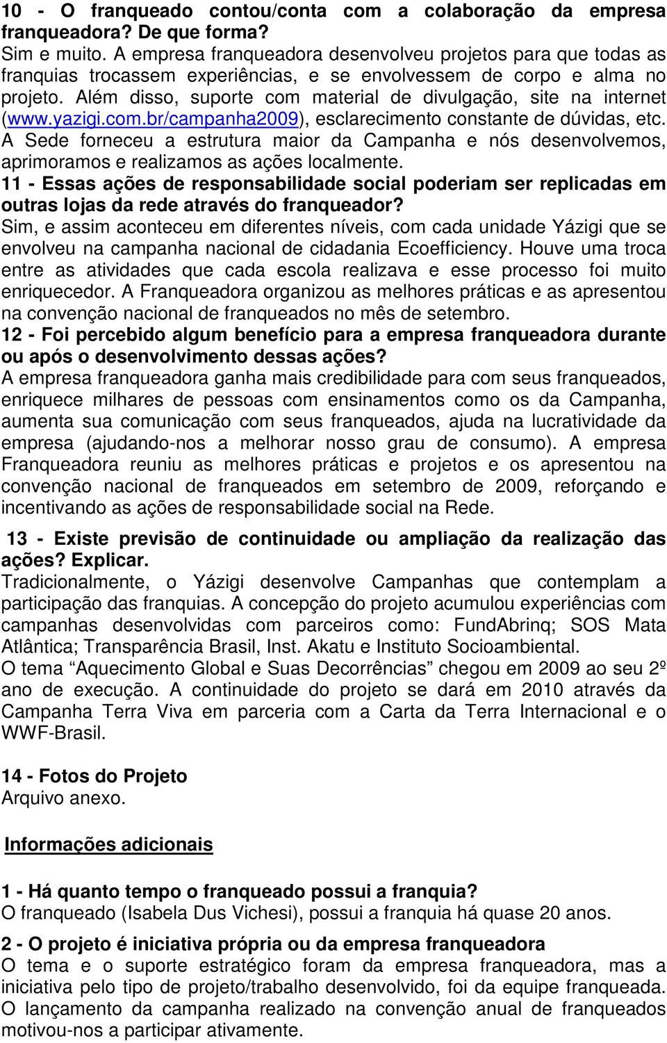 Além disso, suporte com material de divulgação, site na internet (www.yazigi.com.br/campanha2009), esclarecimento constante de dúvidas, etc.