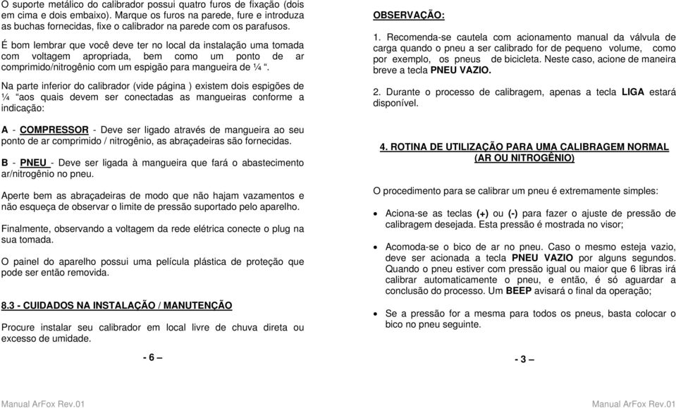 É bom lembrar que você deve ter no local da instalação uma tomada com voltagem apropriada, bem como um ponto de ar comprimido/nitrogênio com um espigão para mangueira de ¼.