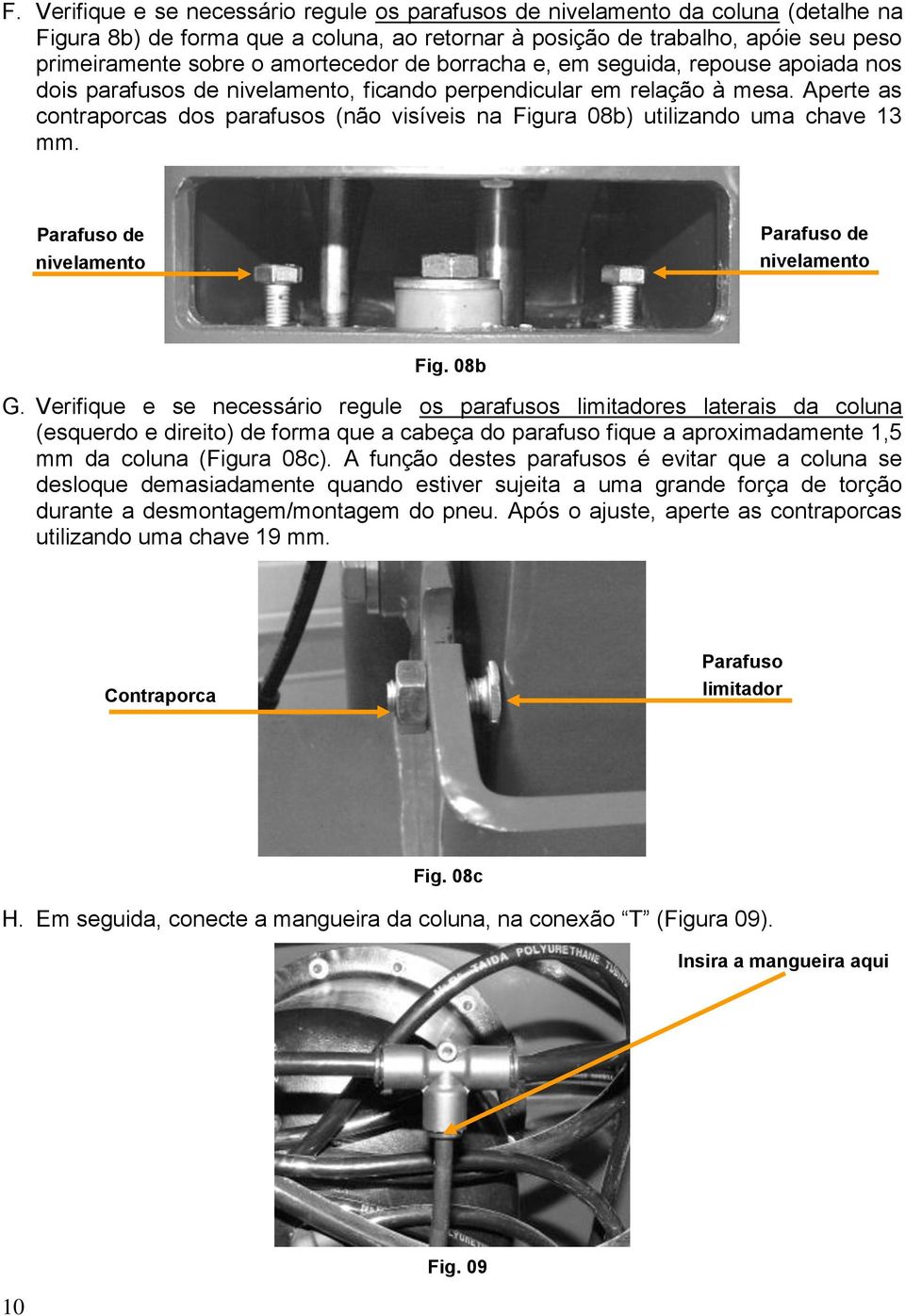 Aperte as contraporcas dos parafusos (não visíveis na Figura 08b) utilizando uma chave 13 mm. Parafuso de nivelamento Parafuso de nivelamento Fig. 08b G.