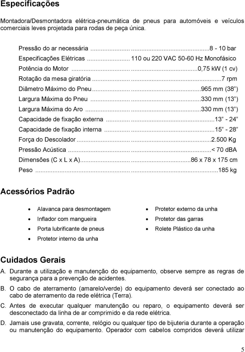 .....965 mm (38 ) Largura Máxima do Pneu......330 mm (13 ) Largura Máxima do Aro......330 mm (13 ) Capacidade de fixação externa......13-24 Capacidade de fixação interna......15-28 Força do Descolador.