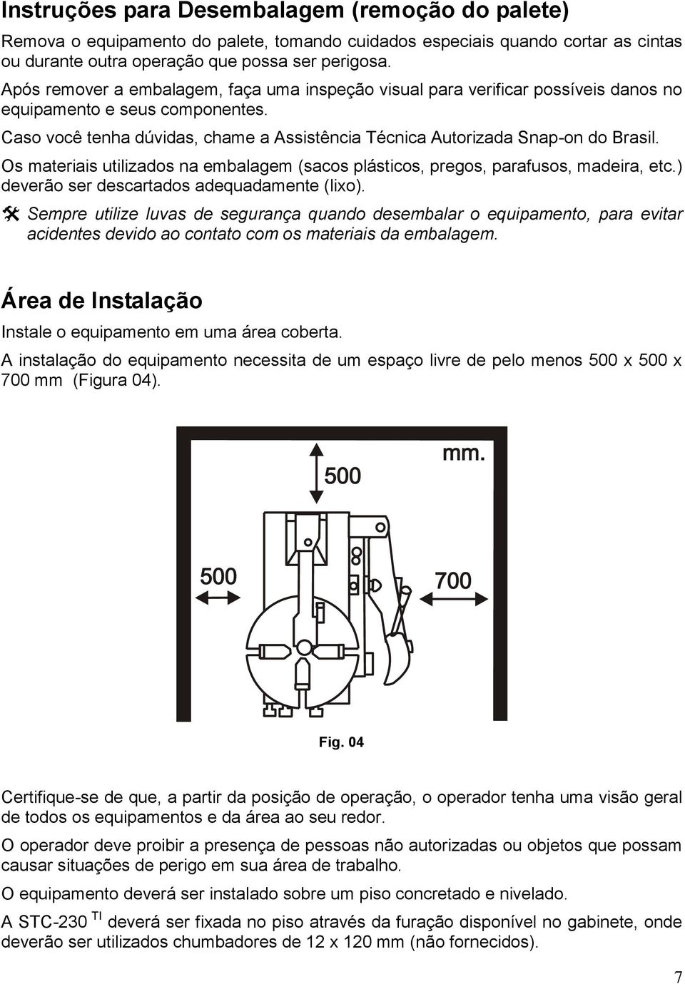 Os materiais utilizados na embalagem (sacos plásticos, pregos, parafusos, madeira, etc.) deverão ser descartados adequadamente (lixo).