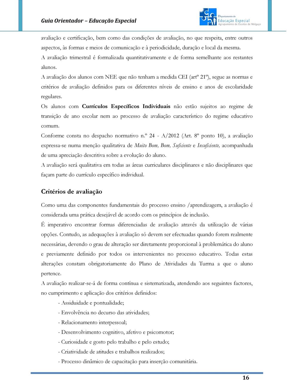 A avaliação dos alunos com NEE que não tenham a medida CEI (artº 21º), segue as normas e critérios de avaliação definidos para os diferentes níveis de ensino e anos de escolaridade regulares.