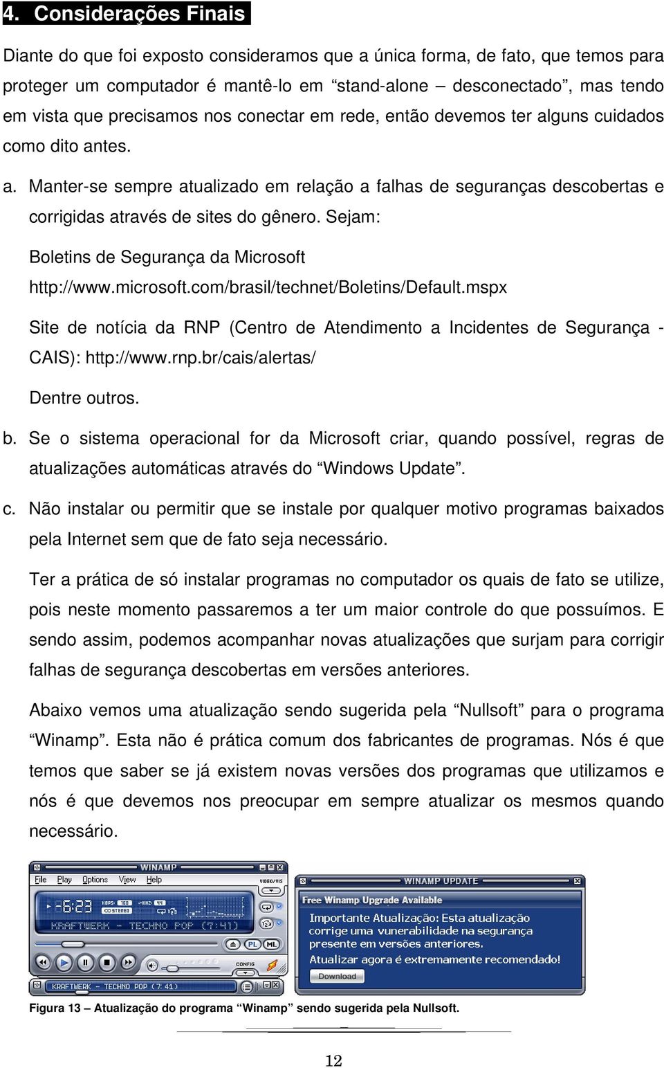 Sejam: Boletins de Segurança da Microsoft http://www.microsoft.com/brasil/technet/boletins/default.mspx Site de notícia da RNP (Centro de Atendimento a Incidentes de Segurança - CAIS): http://www.rnp.