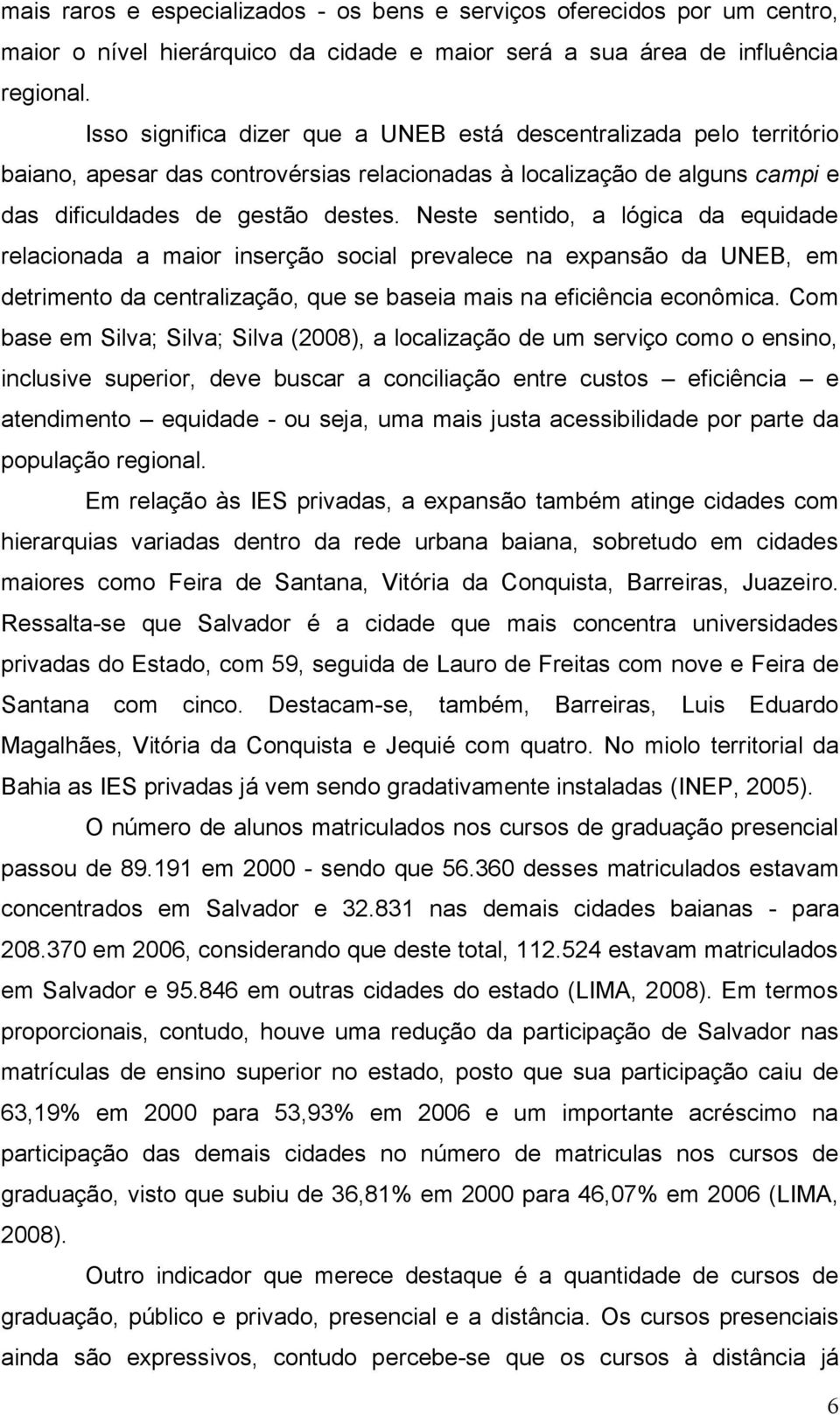 Neste sentido, a lógica da equidade relacionada a maior inserção social prevalece na expansão da UNEB, em detrimento da centralização, que se baseia mais na eficiência econômica.