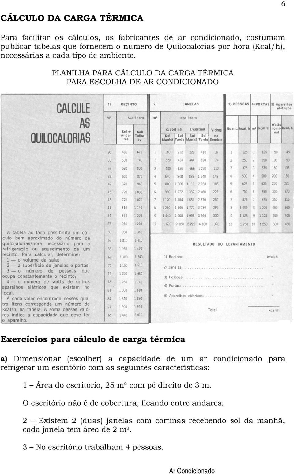 PLANILHA PARA CÁLCULO DA CARGA TÉRMICA PARA ESCOLHA DE AR CONDICIONADO Exercícios para cálculo de carga térmica a) Dimensionar (escolher) a capacidade de um ar