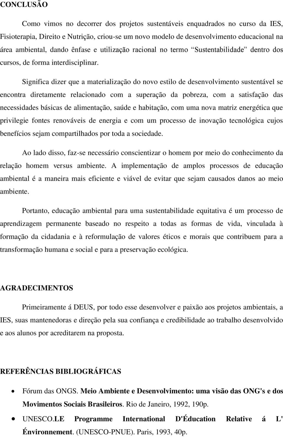 Significa dizer que a materialização do novo estilo de desenvolvimento sustentável se encontra diretamente relacionado com a superação da pobreza, com a satisfação das necessidades básicas de