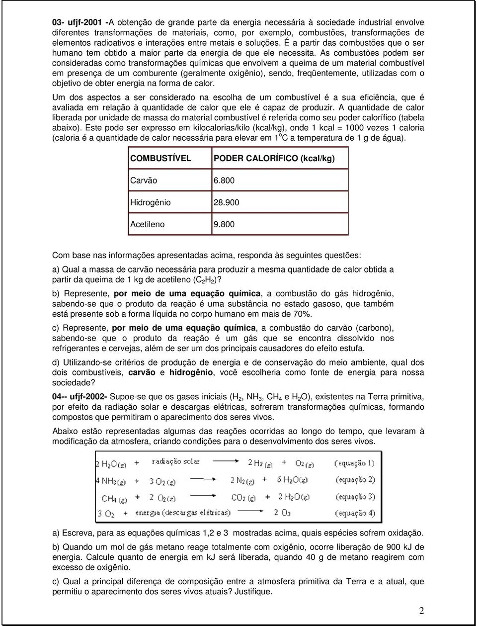 As combustões podem ser consideradas como transformações químicas que envolvem a queima de um material combustível em presença de um comburente (geralmente oxigênio), sendo, freqüentemente,