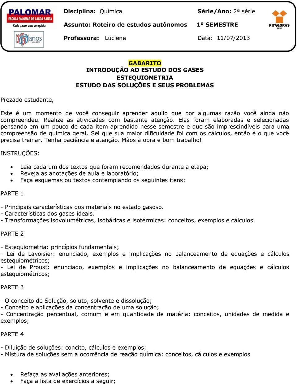 Elas foram elaboradas e selecionadas pensando em um pouco de cada item aprendido nesse semestre e que são imprescindíveis para uma compreensão de química geral.