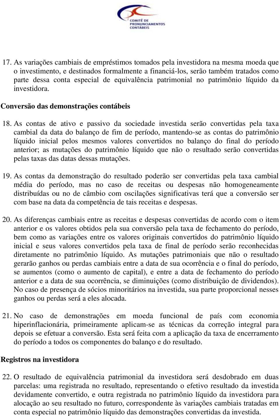 As contas de ativo e passivo da sociedade investida serão convertidas pela taxa cambial da data do balanço de fim de período, mantendo-se as contas do patrimônio líquido inicial pelos mesmos valores