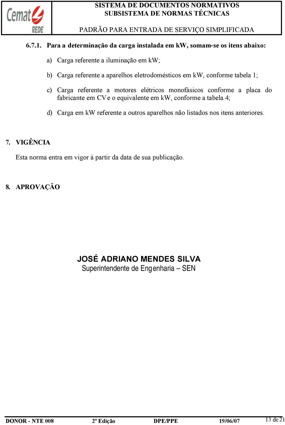 eletrodomésticos em kw, conforme tabela 1; c) Carga referente a motores elétricos monofásicos conforme a placa do fabricante em CV e o equivalente em