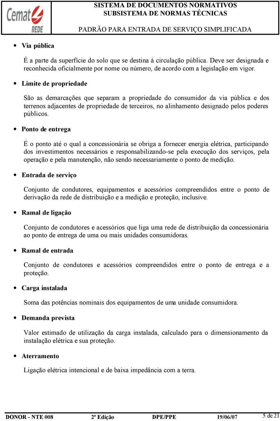 Ponto de entrega É o ponto até o qual a concessionária se obriga a fornecer energia elétrica, participando dos investimentos necessários e responsabilizando-se pela execução dos serviços, pela