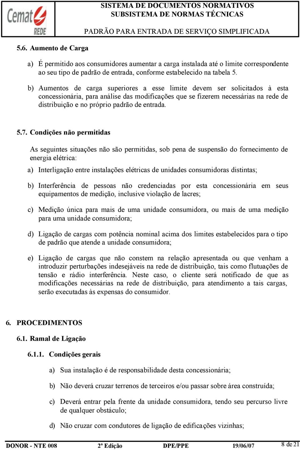 b) Aumentos de carga superiores a esse limite devem ser solicitados à esta concessionária, para análise das modificações que se fizerem necessárias na rede de distribuição e no próprio padrão de