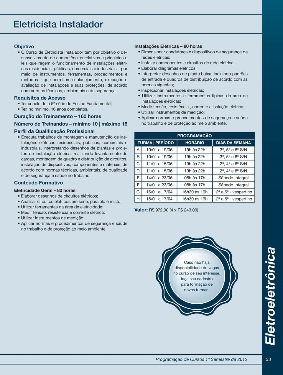 acordo com normas técnicas, ambientais e de segurança. Ter concluído a 5ª série do Ensino Fundamental; Ter, no mínimo, 16 anos completos.