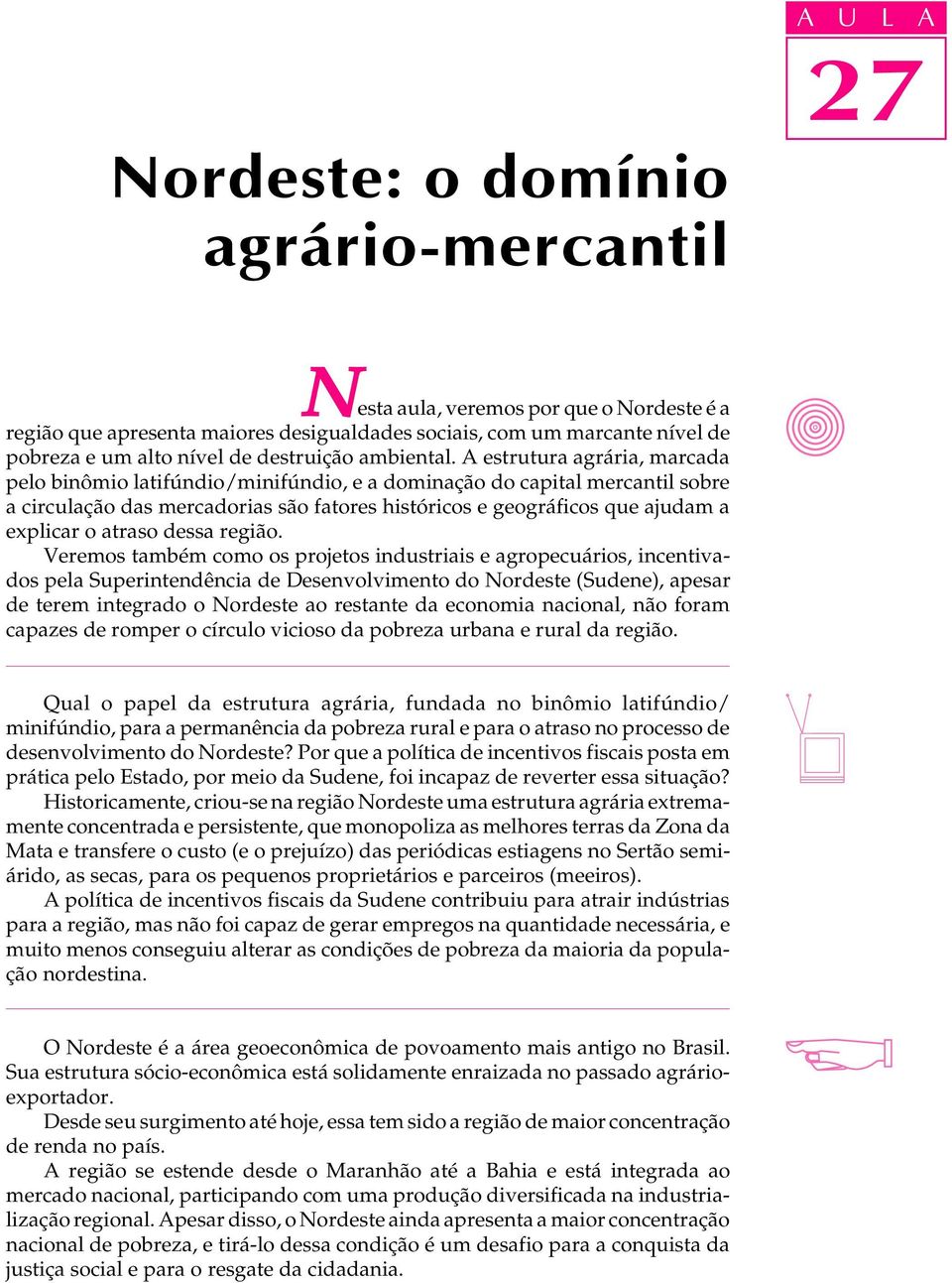 A estrutura agrária, marcada peo binômio atifúndio/minifúndio, e a dominação do capita mercanti sobre a circuação das mercadorias são fatores históricos e geográficos que ajudam a expicar o atraso