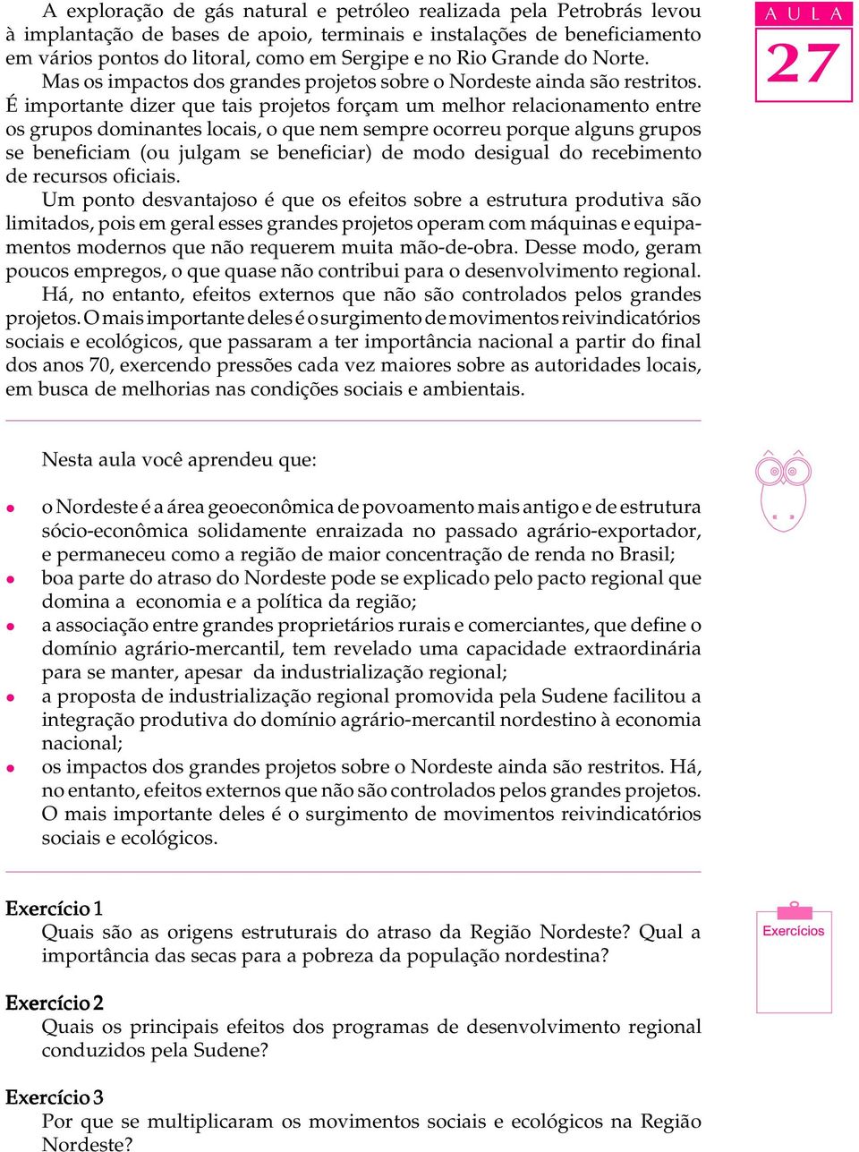 É importante dizer que tais projetos forçam um mehor reacionamento entre os grupos dominantes ocais, o que nem sempre ocorreu porque aguns grupos se beneficiam (ou jugam se beneficiar) de modo