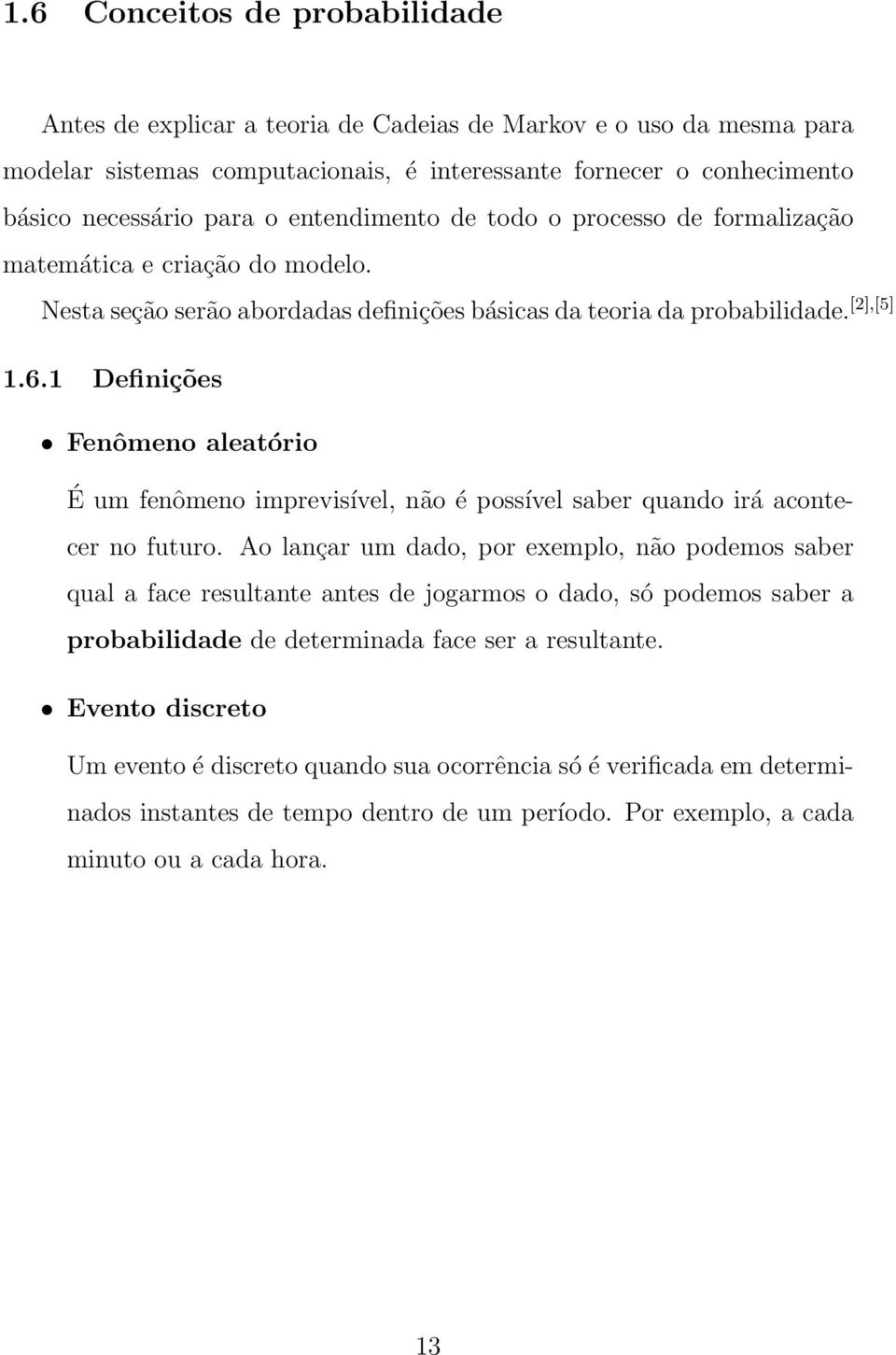 1 Definições Fenômeno aleatório É um fenômeno imprevisível, não é possível saber quando irá acontecer no futuro.