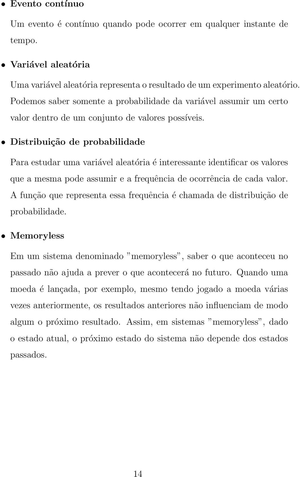 Distribuição de probabilidade Para estudar uma variável aleatória é interessante identificar os valores que a mesma pode assumir e a frequência de ocorrência de cada valor.