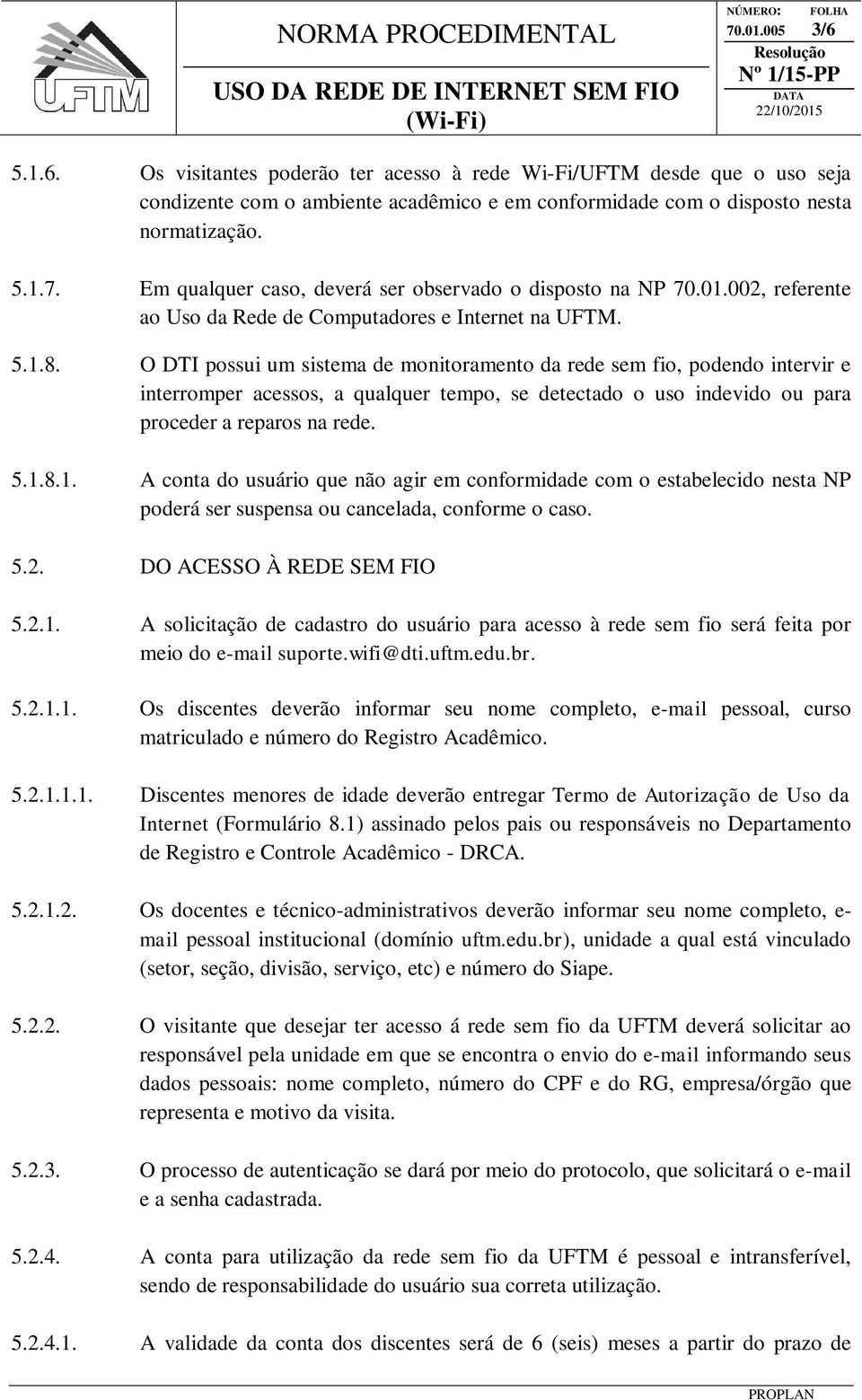 O DTI possui um sistema de monitoramento da rede sem fio, podendo intervir e interromper acessos, a qualquer tempo, se detectado o uso indevido ou para proceder a reparos na rede. 5.1.