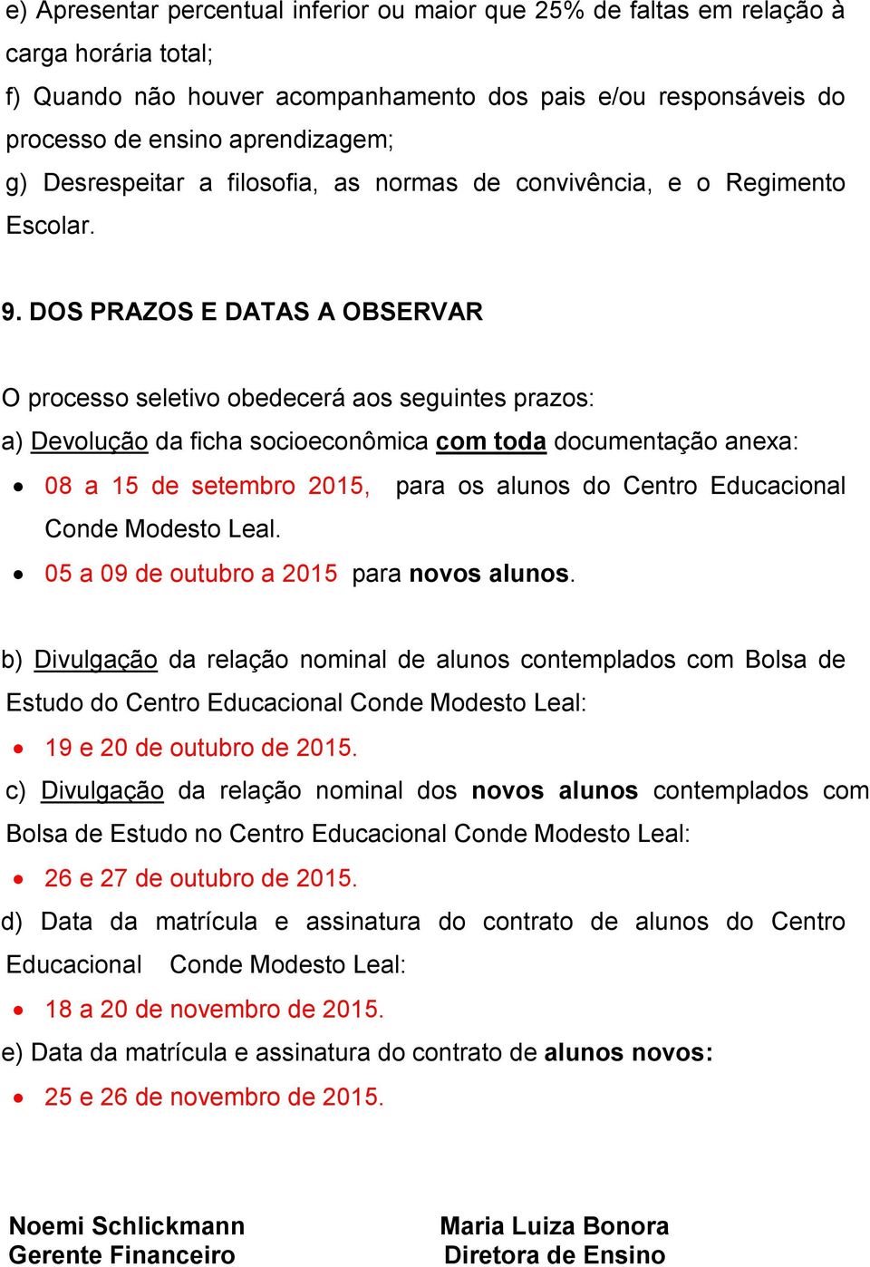 DOS PRAZOS E DATAS A OBSERVAR O processo seletivo obedecerá aos seguintes prazos: a) Devolução da ficha socioeconômica com toda documentação anexa: 08 a 15 de setembro 2015, para os alunos do Centro