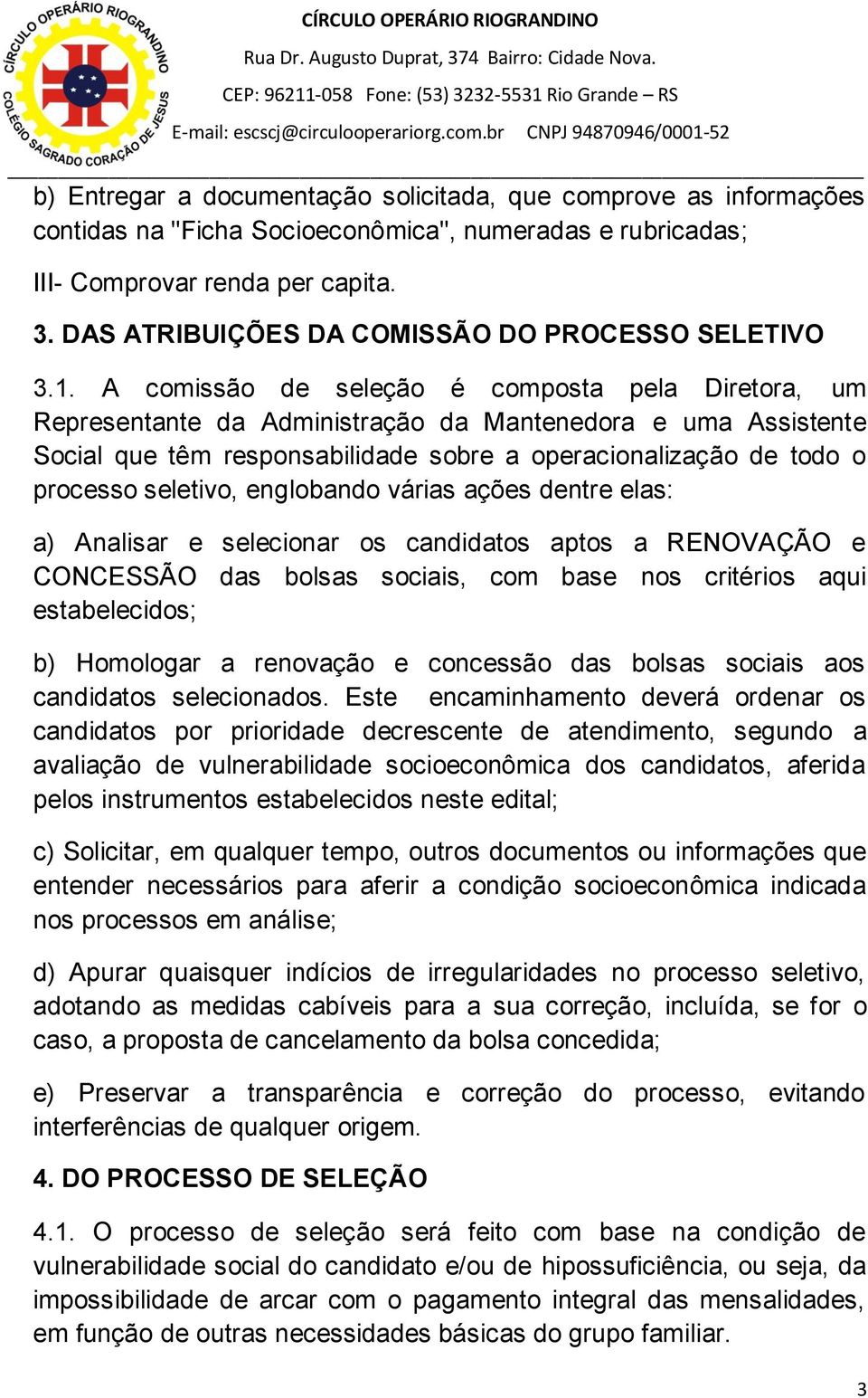 A comissão de seleção é composta pela Diretora, um Representante da Administração da Mantenedora e uma Assistente Social que têm responsabilidade sobre a operacionalização de todo o processo