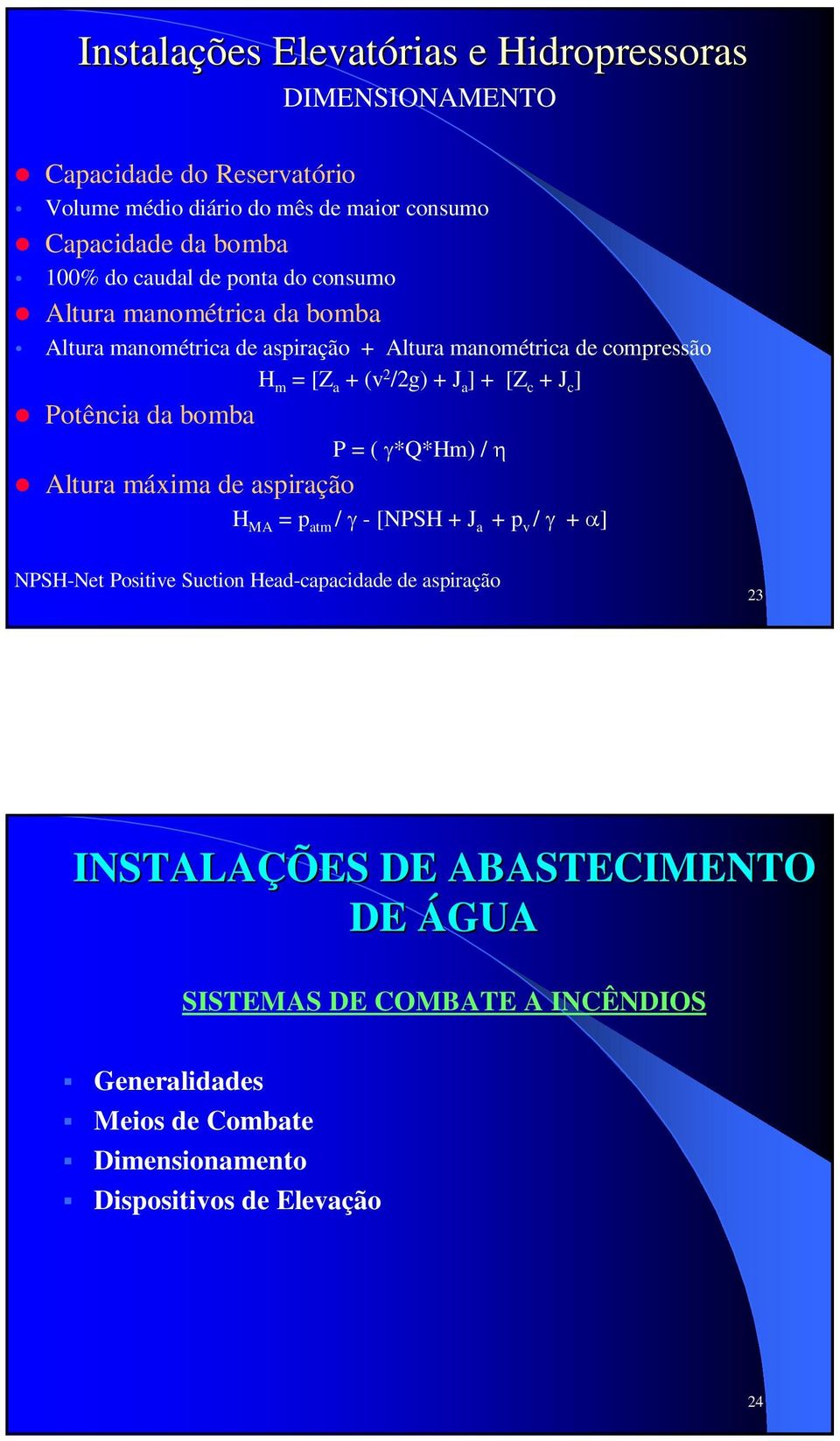 ] + [Z c + J c ] Potência da bomba P = ( γ*q*hm) / η Altura máxima de aspiração H MA = p atm / γ - [NPSH + J a + p v / γ + α] NPSH-Net Positive Suction