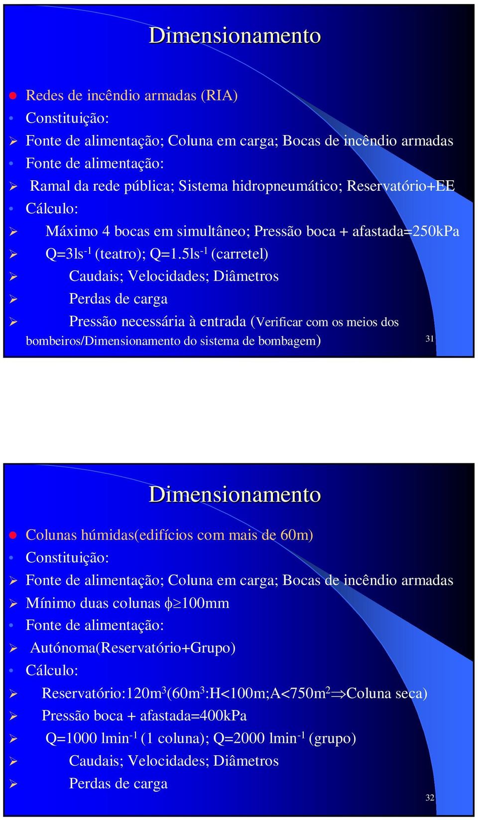 5ls -1 (carretel) Caudais; Velocidades; Diâmetros Perdas de carga Pressão necessária à entrada (Verificar com os meios dos bombeiros/ do sistema de bombagem) 31 Colunas húmidas(edifícios com mais de