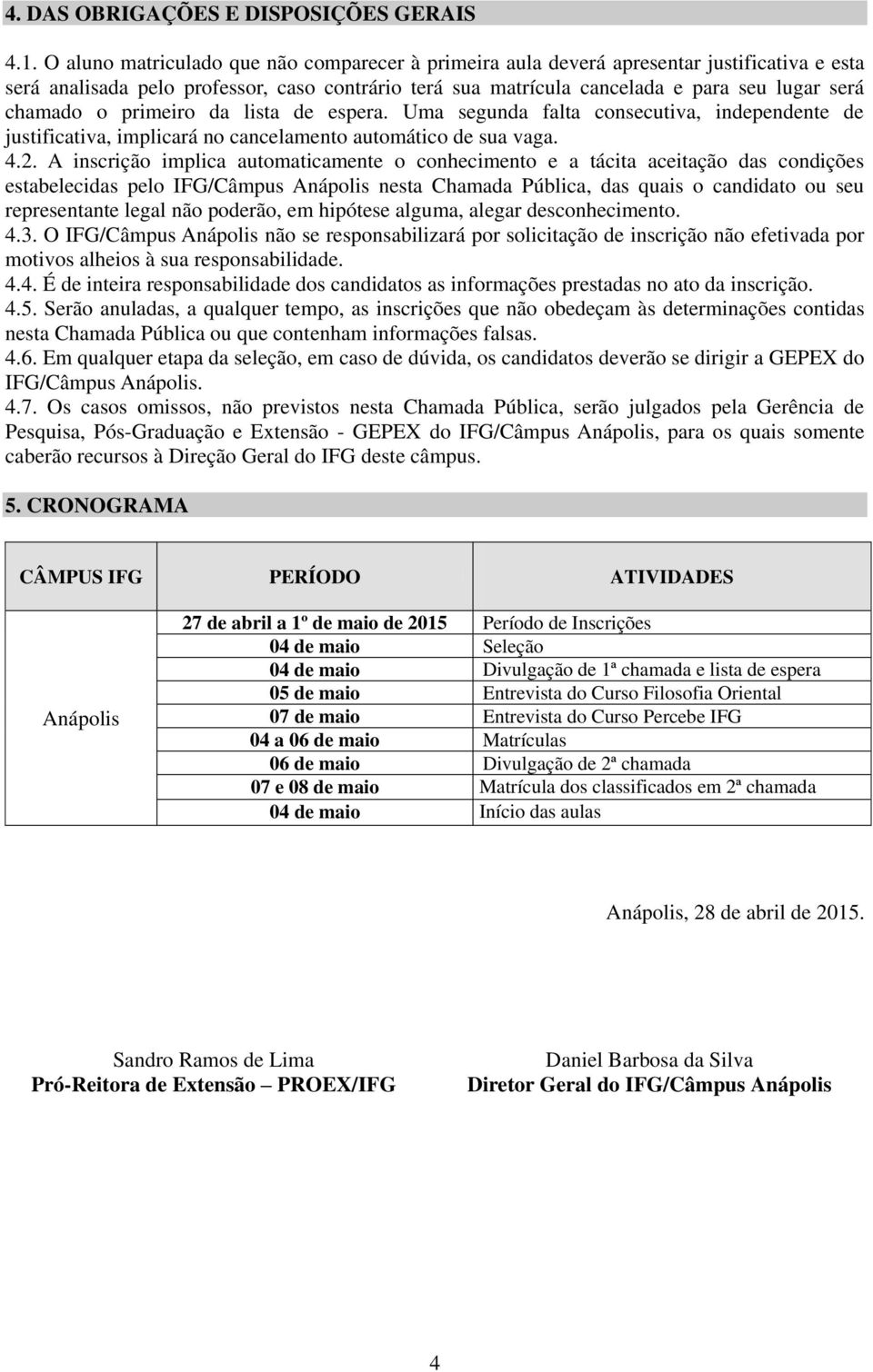 o primeiro da lista de espera. Uma segunda falta consecutiva, independente de justificativa, implicará no cancelamento automático de sua vaga. 4.2.