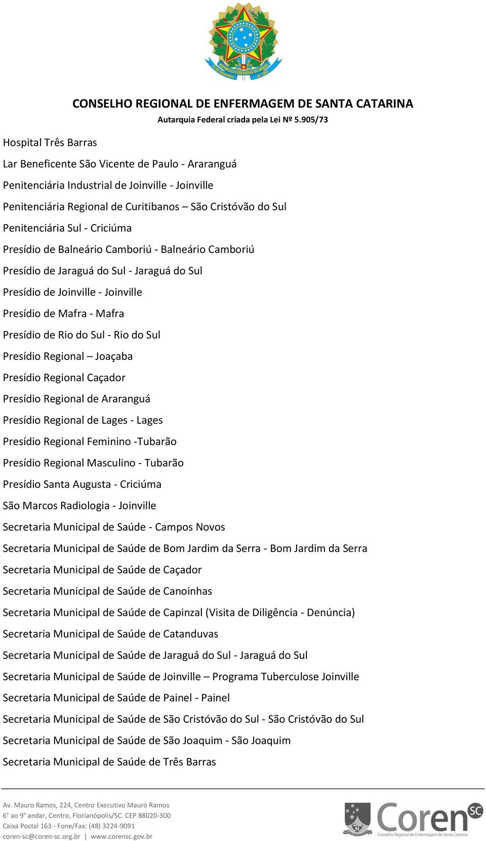 Sul Presídio Regional Joaçaba Presídio Regional Caçador Presídio Regional de Araranguá Presídio Regional de Lages - Lages Presídio Regional Feminino -Tubarão Presídio Regional Masculino - Tubarão