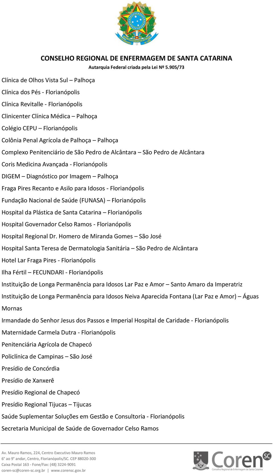 Florianópolis Fundação Nacional de Saúde (FUNASA) Florianópolis Hospital da Plástica de Santa Catarina Florianópolis Hospital Governador Celso Ramos - Florianópolis Hospital Regional Dr.