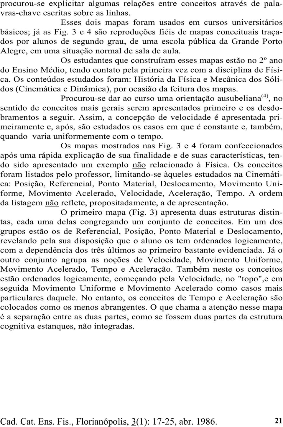 Os estudantes que construíram esses mapas estão no 2º ano do Ensino Médio, tendo contato pela primeira vez com a disciplina de Física.