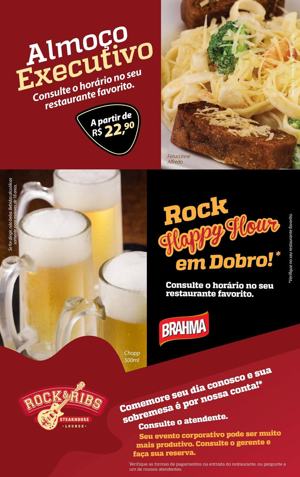 A partir de R$ 22, 90 Fetuccinne Alfredo Se for dirigir, não beba. Bebidas alcoólicas somente para maiores de 18 anos. Rock Happy Hour em Dobro! * Consulte o horário no seu restaurante favorito.