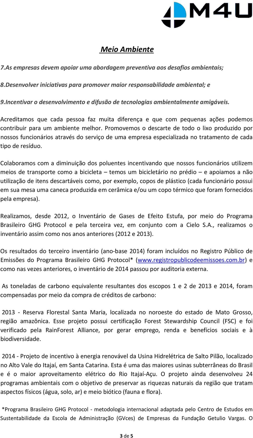 Promovemos o descarte de todo o lixo produzido por nossos funcionários através do serviço de uma empresa especializada no tratamento de cada tipo de resíduo.