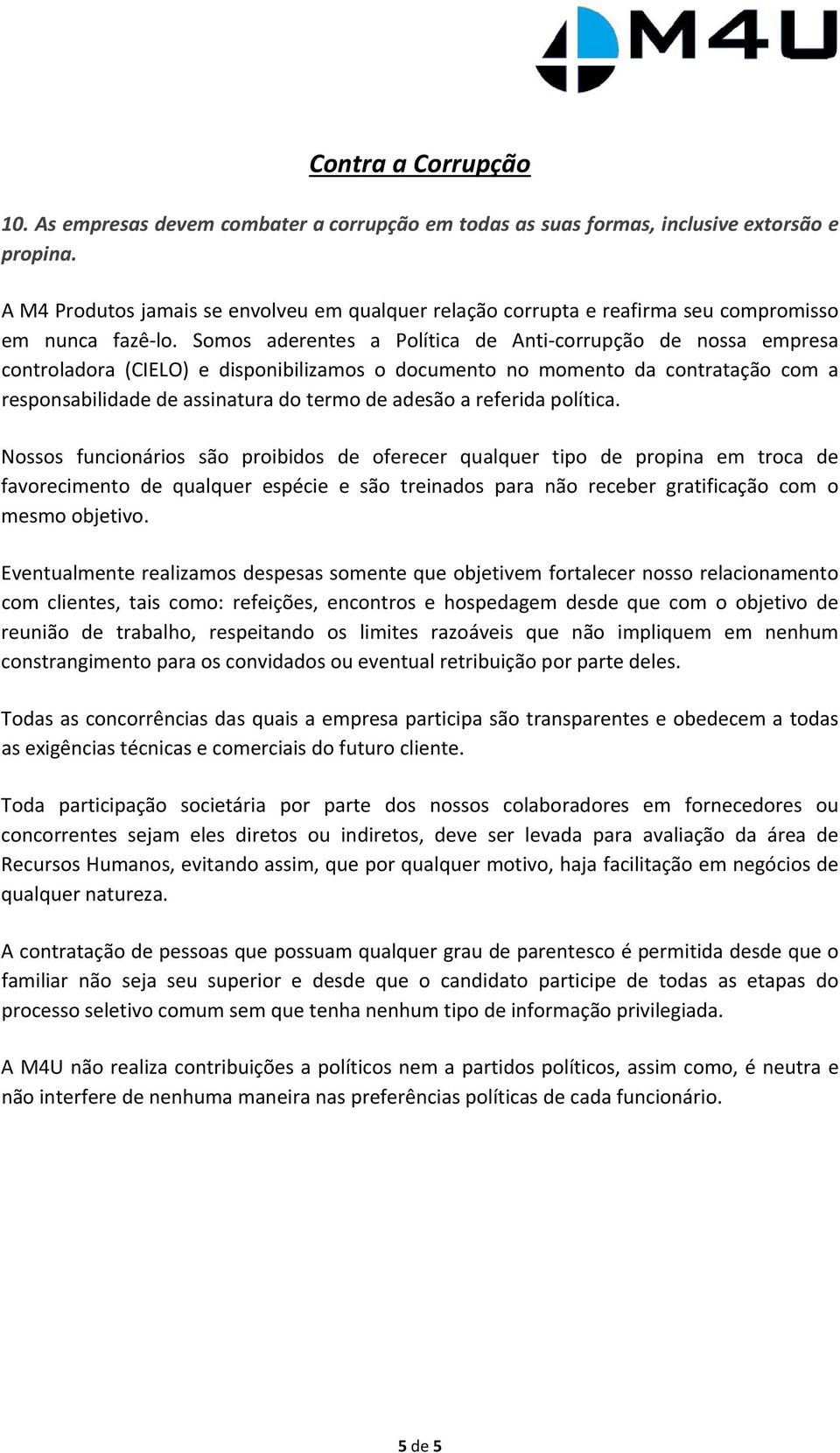 Somos aderentes a Política de Anti corrupção de nossa empresa controladora (CIELO) e disponibilizamos o documento no momento da contratação com a responsabilidade de assinatura do termo de adesão a