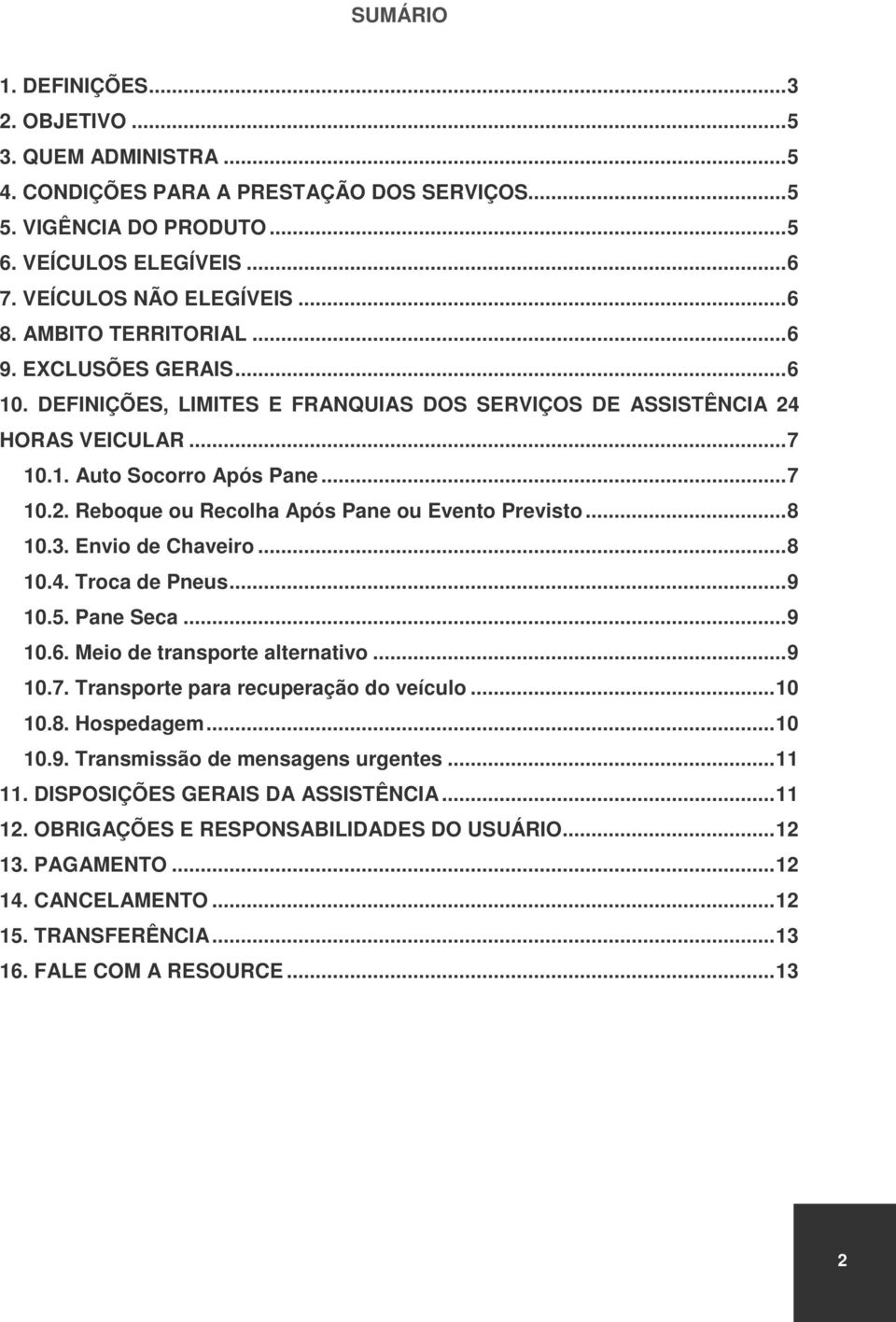 ..8 10.3. Envio de Chaveiro...8 10.4. Troca de Pneus...9 10.5. Pane Seca...9 10.6. Meio de transporte alternativo...9 10.7. Transporte para recuperação do veículo...10 10.8. Hospedagem...10 10.9. Transmissão de mensagens urgentes.