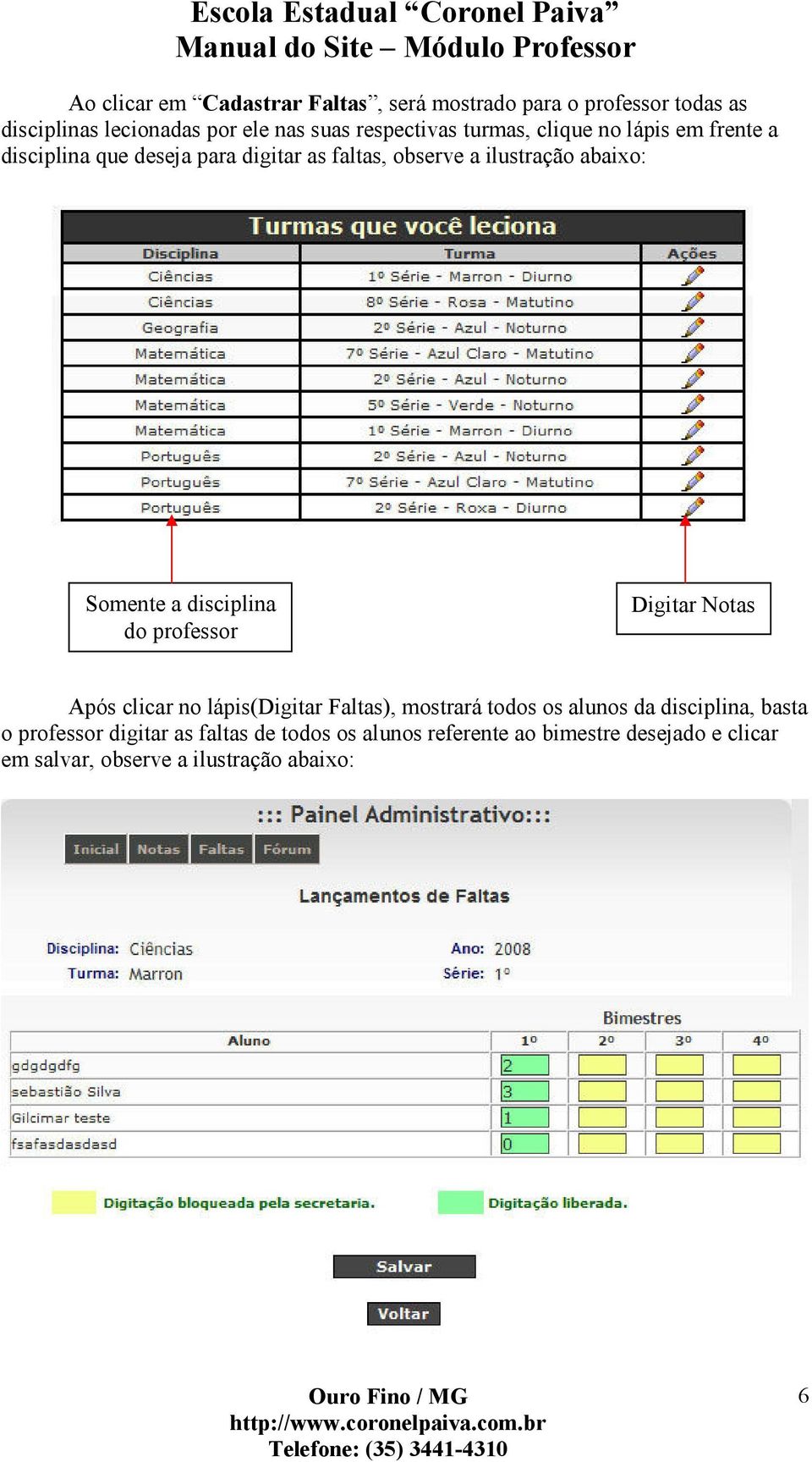 disciplina do professor Digitar Notas Após clicar no lápis(digitar Faltas), mostrará todos os alunos da disciplina, basta o