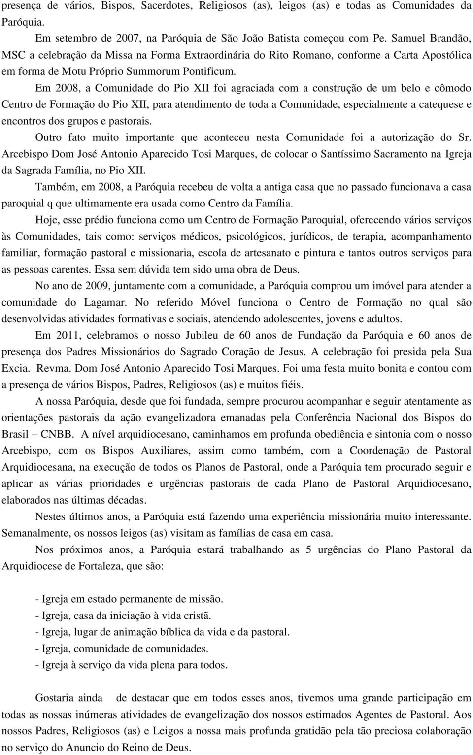 Em 2008, a Comunidade do Pio XII foi agraciada com a construção de um belo e cômodo Centro de Formação do Pio XII, para atendimento de toda a Comunidade, especialmente a catequese e encontros dos