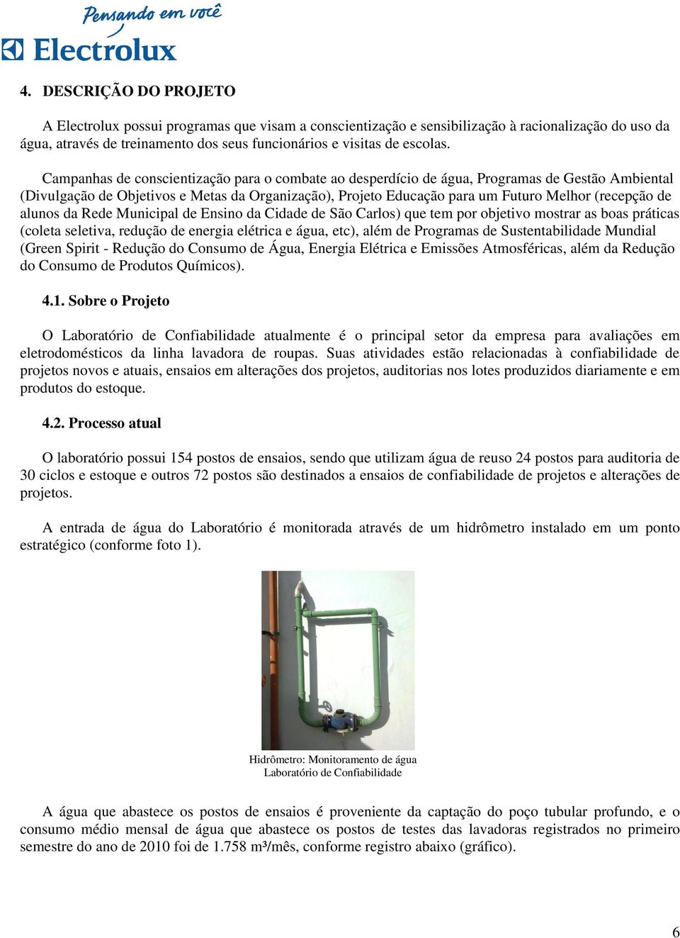 alunos da Rede Municipal de Ensino da Cidade de São Carlos) que tem por objetivo mostrar as boas práticas (coleta seletiva, redução de energia elétrica e água, etc), além de Programas de