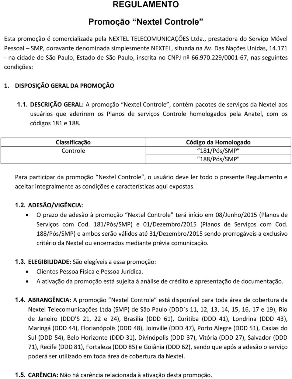 229/0001-67, nas seguintes condições: 1. DISPOSIÇÃO GERAL DA PROMOÇÃO 1.1. DESCRIÇÃO GERAL: A promoção Nextel Controle, contém pacotes de serviços da Nextel aos usuários que aderirem os Planos de serviços Controle homologados pela Anatel, com os códigos 181 e 188.