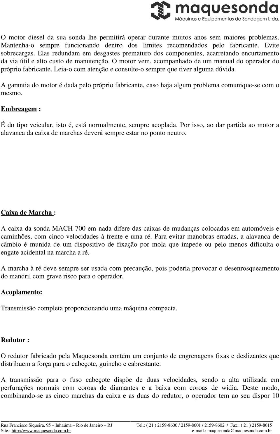 Leia-o com atenção e consulte-o sempre que tiver alguma dúvida. A garantia do motor é dada pelo próprio fabricante, caso haja algum problema comunique-se com o mesmo.