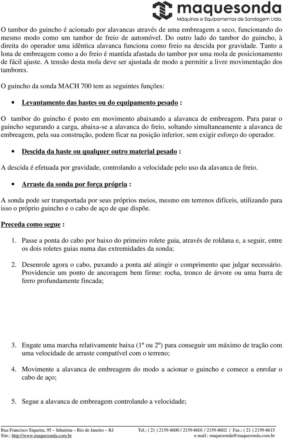 Tanto a lona de embreagem como a do freio é mantida afastada do tambor por uma mola de posicionamento de fácil ajuste.