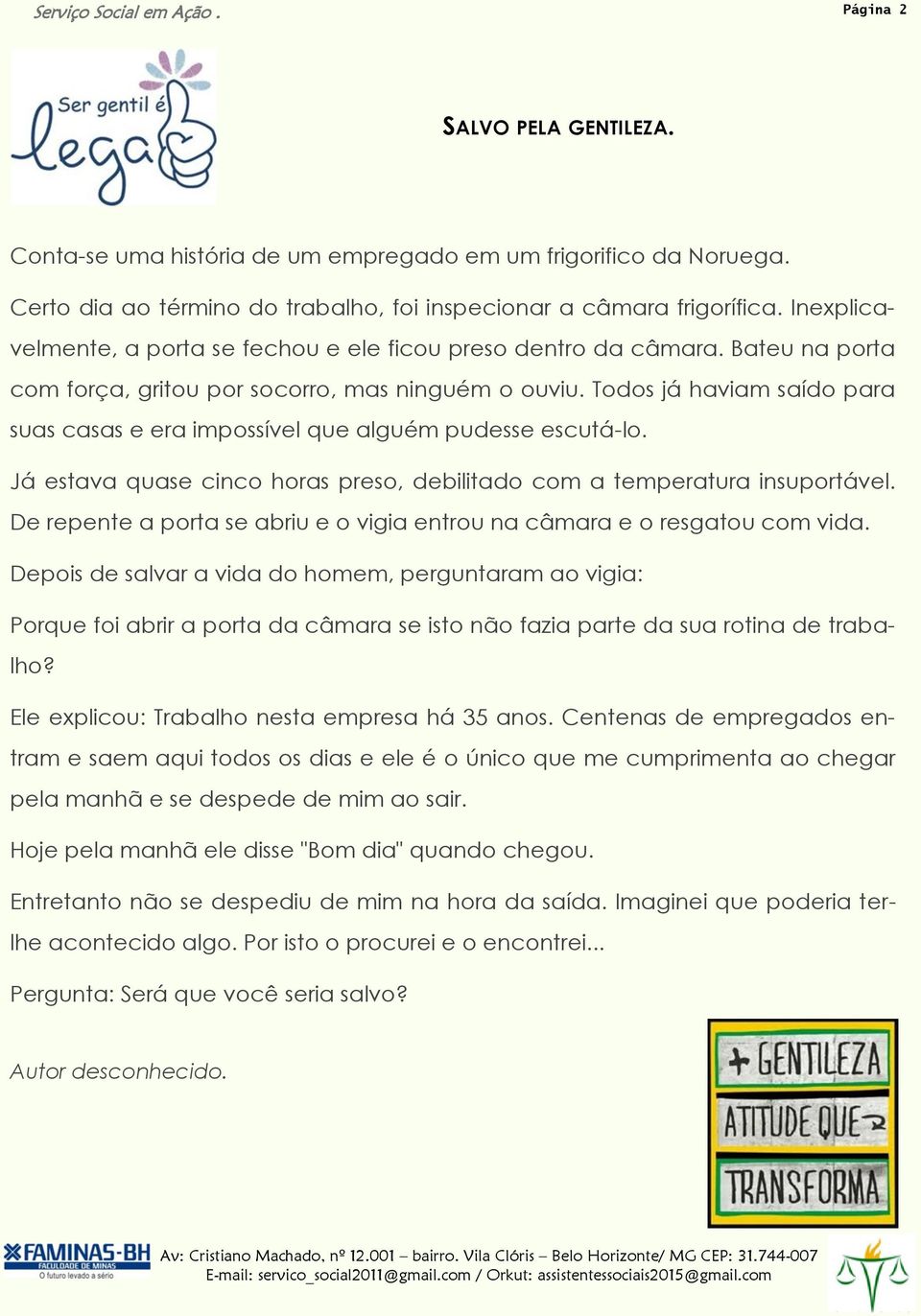 Todos já haviam saído para suas casas e era impossível que alguém pudesse escutá-lo. Já estava quase cinco horas preso, debilitado com a temperatura insuportável.