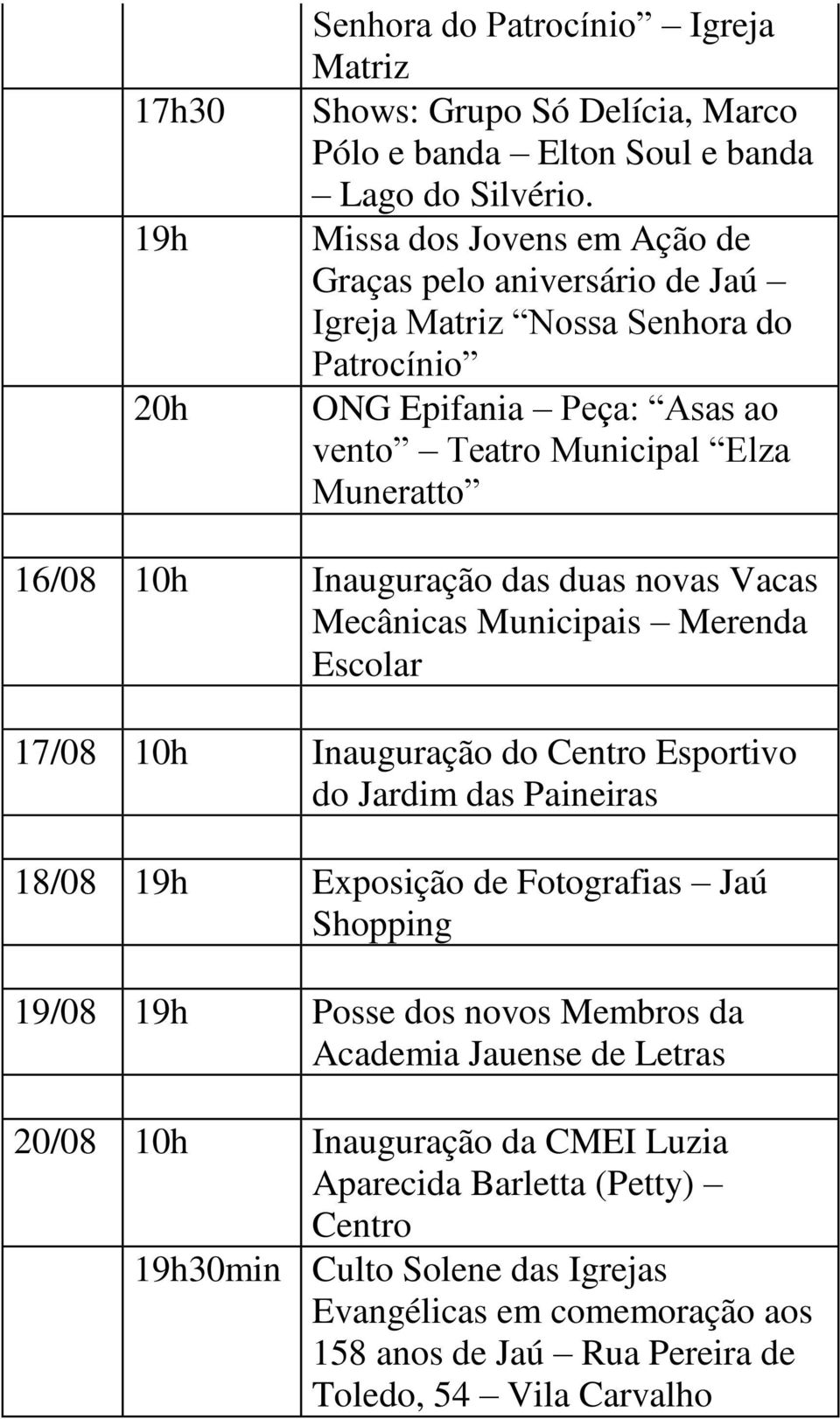 Inauguração das duas novas Vacas Mecânicas Municipais Merenda Escolar 17/08 10h Inauguração do Centro Esportivo do Jardim das Paineiras 18/08 19h Exposição de Fotografias Jaú Shopping