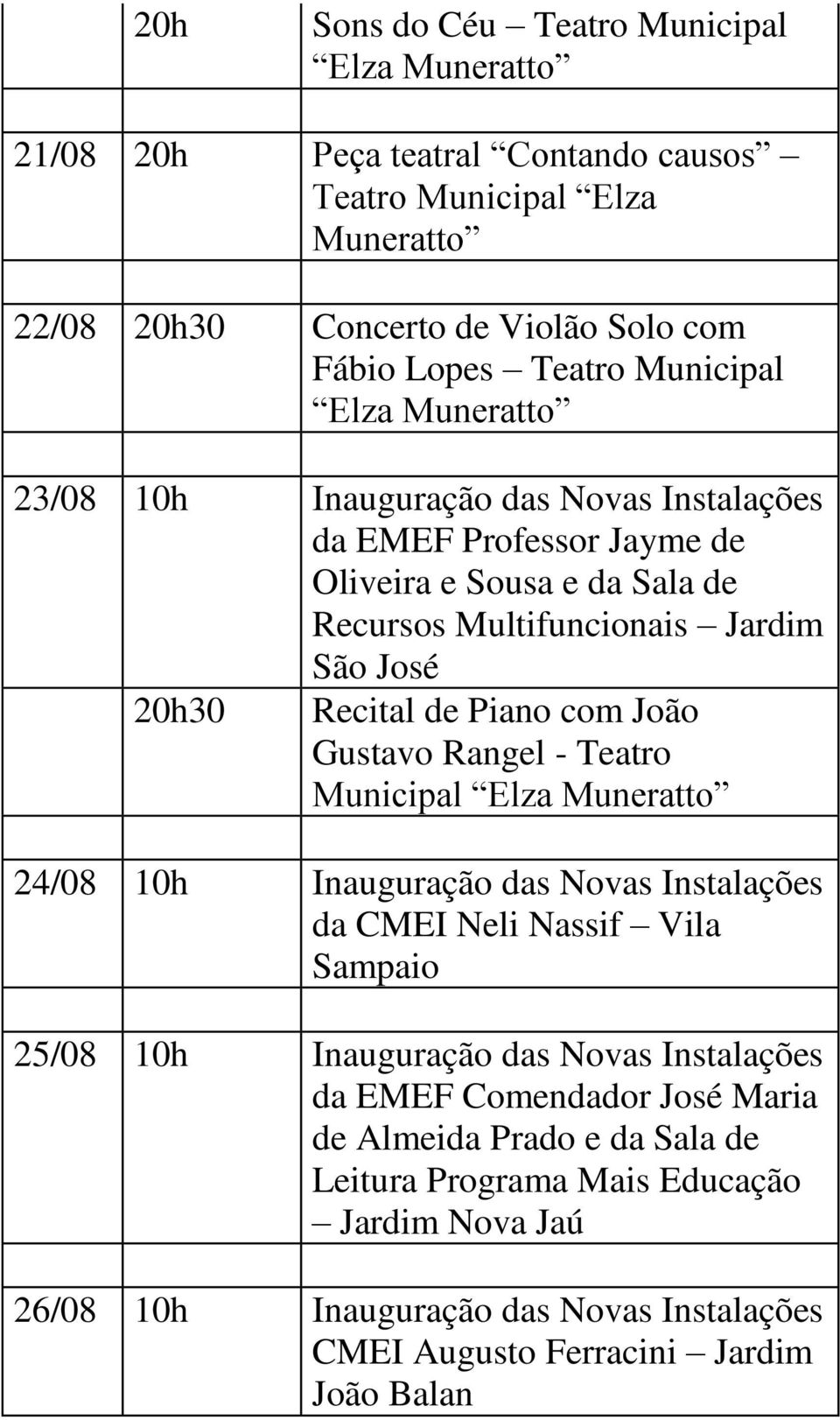 Piano com João Gustavo Rangel - Teatro Municipal Elza Muneratto 24/08 10h Inauguração das Novas Instalações da CMEI Neli Nassif Vila Sampaio 25/08 10h Inauguração das Novas Instalações