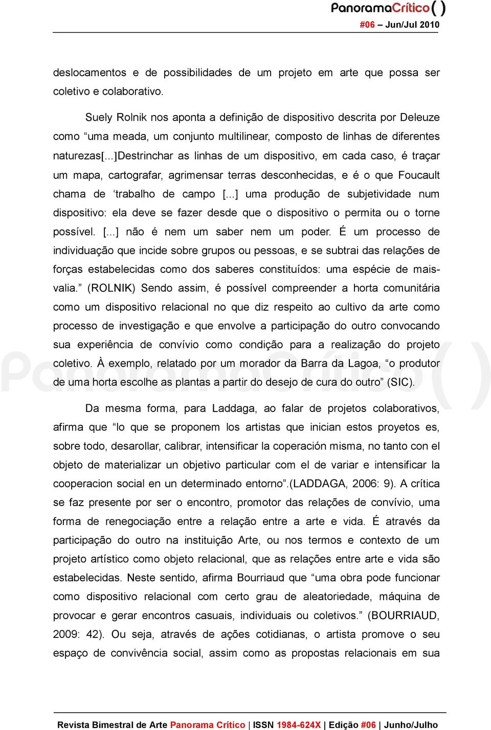 ..]destrinchar as linhas de um dispositivo, em cada caso, é traçar um mapa, cartografar, agrimensar terras desconhecidas, e é o que Foucault chama de trabalho de campo [.