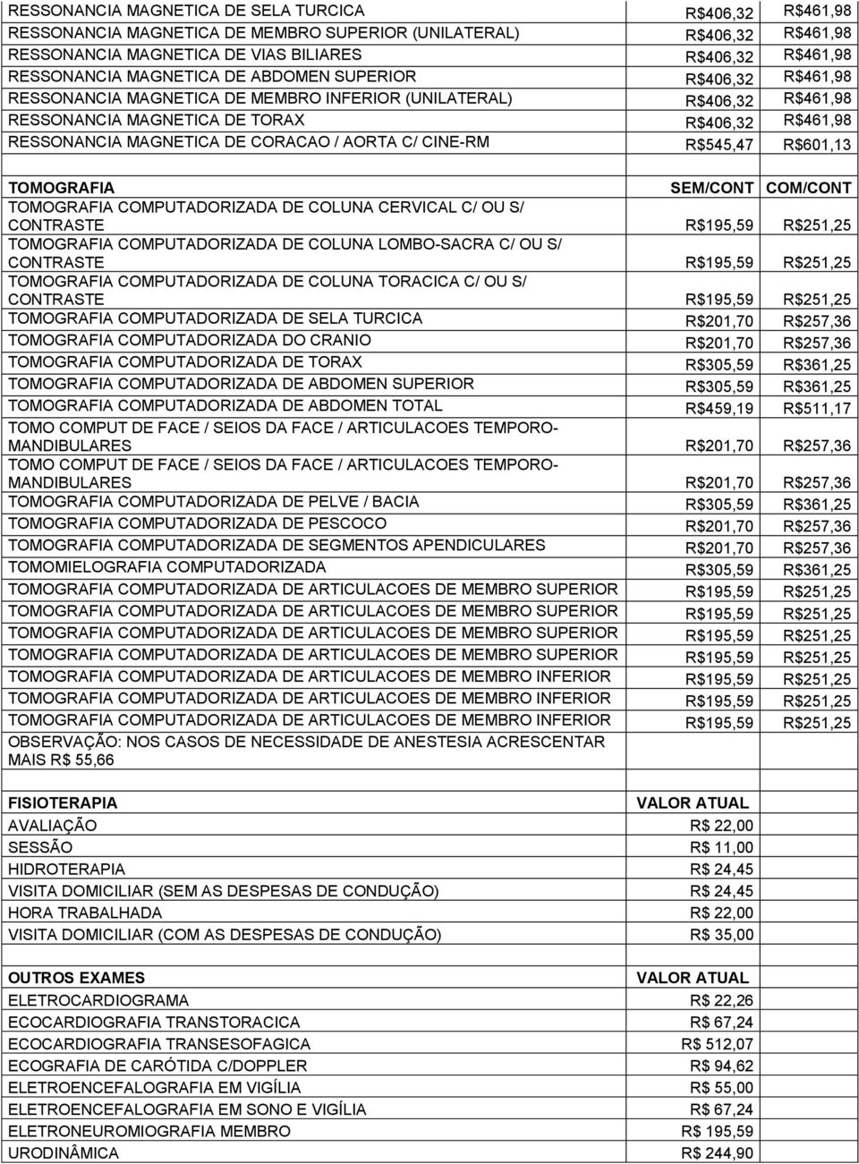 CORACAO / AORTA C/ CINE-RM R$545,47 R$601,13 TOMOGRAFIA SEM/CONT COM/CONT TOMOGRAFIA COMPUTADORIZADA DE COLUNA CERVICAL C/ OU S/ CONTRASTE R$195,59 R$251,25 TOMOGRAFIA COMPUTADORIZADA DE COLUNA