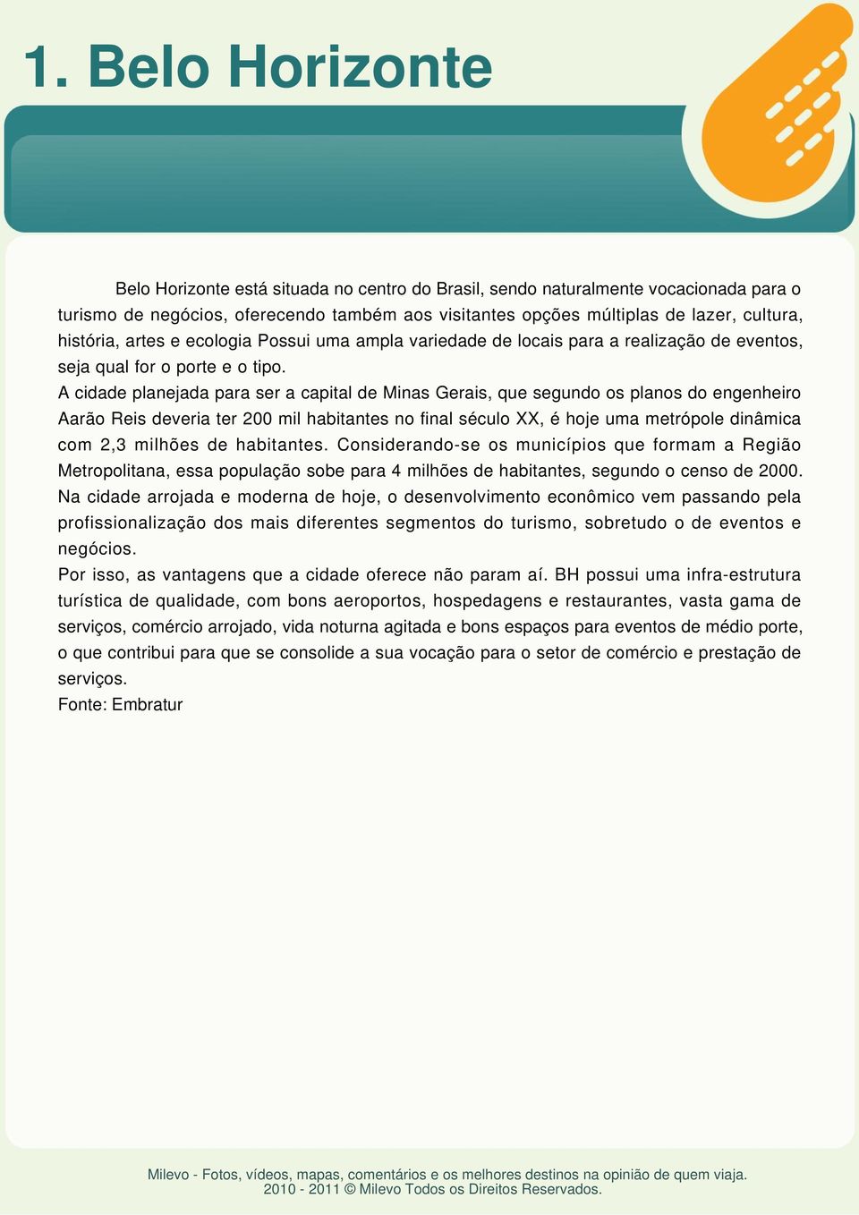 A cidade planejada para ser a capital de Minas Gerais, que segundo os planos do engenheiro Aarão Reis deveria ter 200 mil habitantes no final século XX, é hoje uma metrópole dinâmica com 2,3 milhões